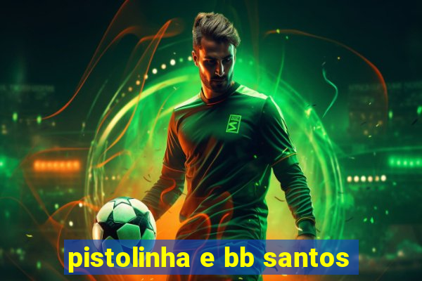pistolinha e bb santos