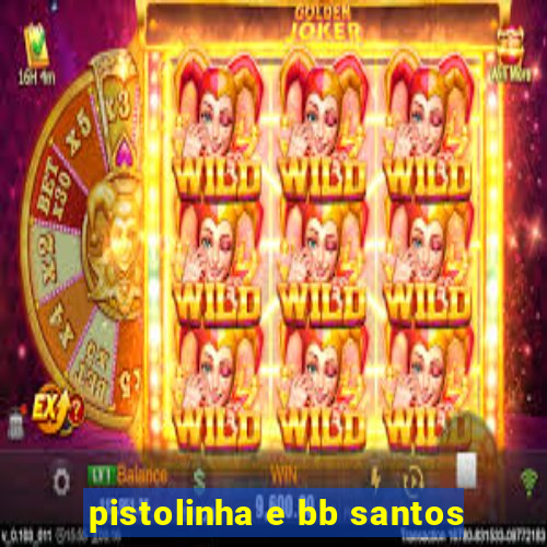 pistolinha e bb santos