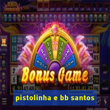 pistolinha e bb santos
