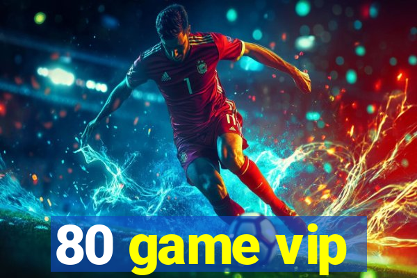 80 game vip