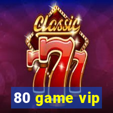 80 game vip