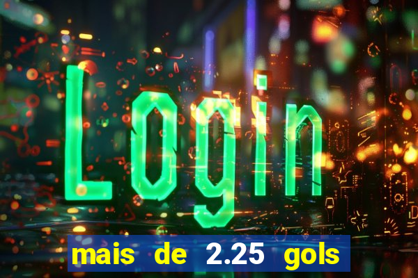 mais de 2.25 gols o que significa