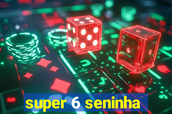 super 6 seninha