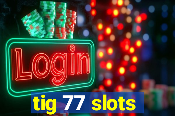 tig 77 slots