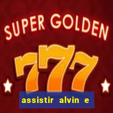 assistir alvin e os esquilos
