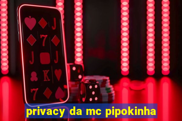 privacy da mc pipokinha