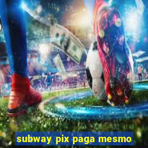 subway pix paga mesmo