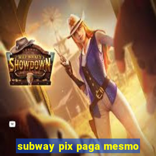 subway pix paga mesmo