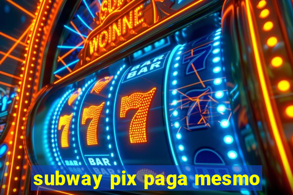 subway pix paga mesmo