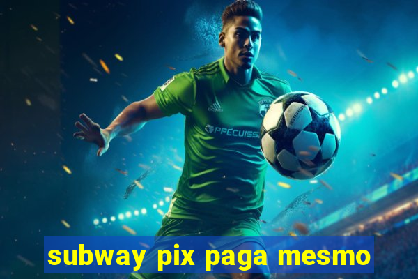 subway pix paga mesmo