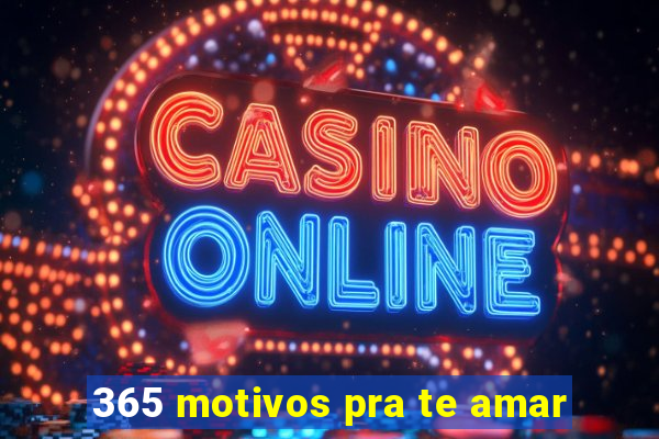 365 motivos pra te amar