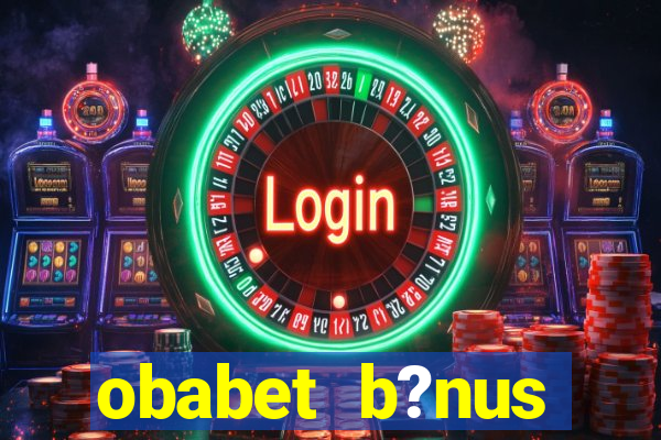 obabet b?nus fortune tiger