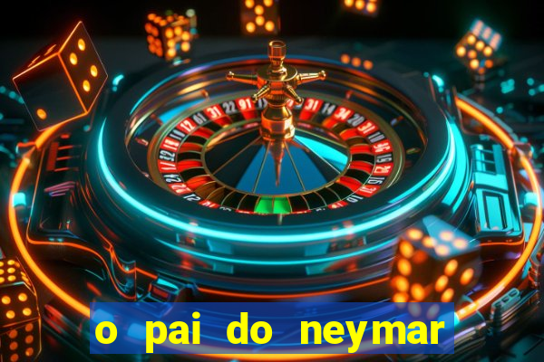 o pai do neymar era jogador de futebol