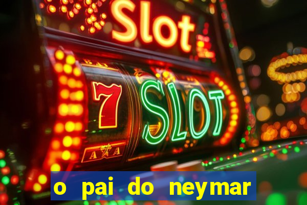 o pai do neymar era jogador de futebol