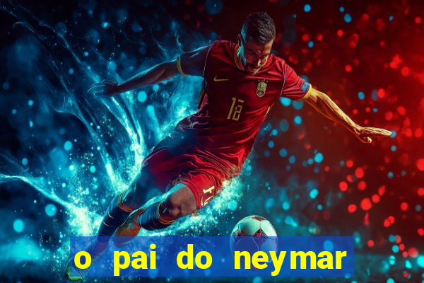 o pai do neymar era jogador de futebol