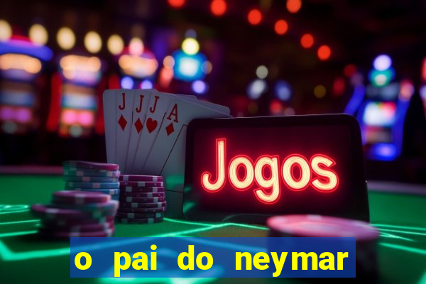 o pai do neymar era jogador de futebol
