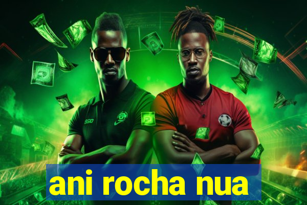 ani rocha nua