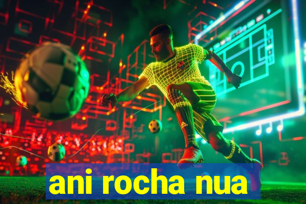 ani rocha nua