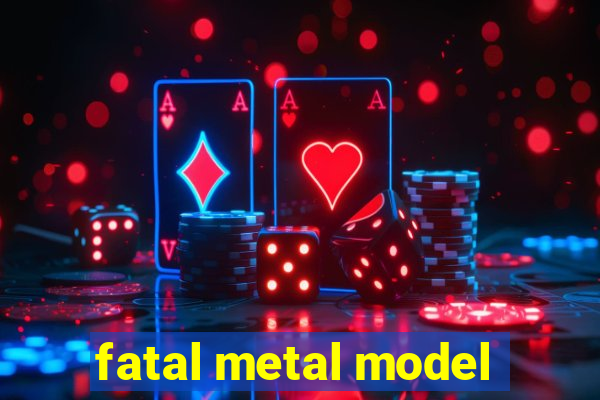fatal metal model