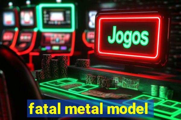 fatal metal model