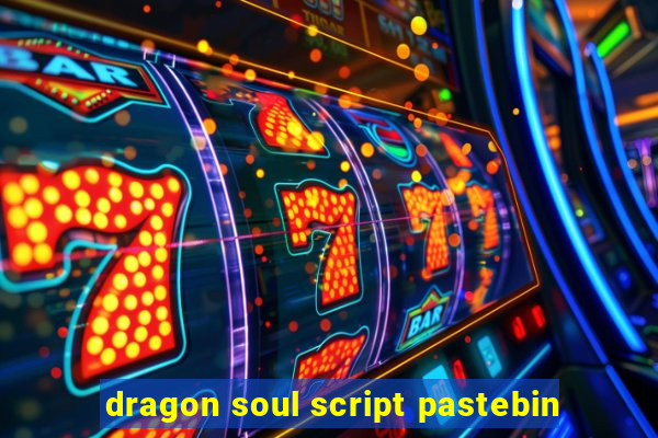 dragon soul script pastebin