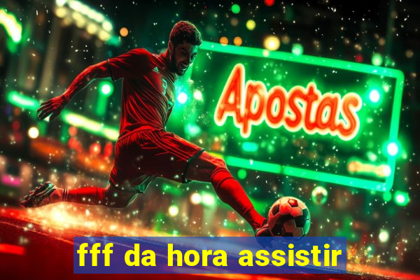 fff da hora assistir
