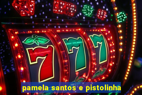 pamela santos e pistolinha
