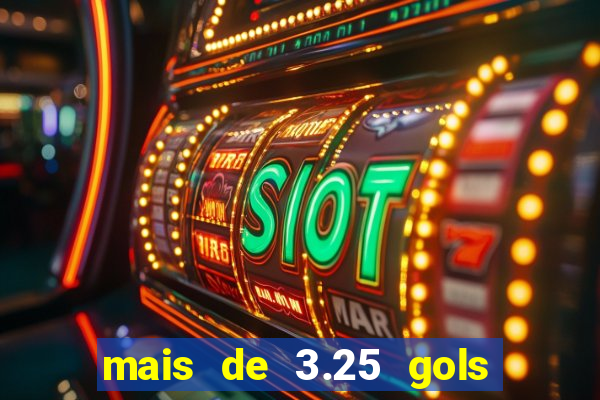 mais de 3.25 gols o que significa