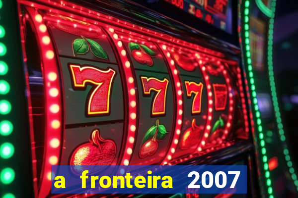 a fronteira 2007 filme completo download