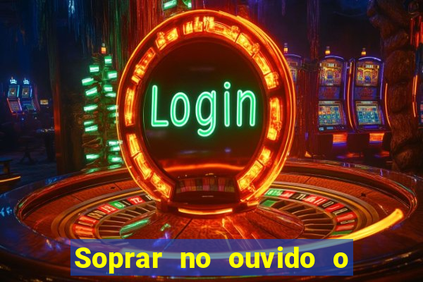 Soprar no ouvido o que significa de uma pessoa
