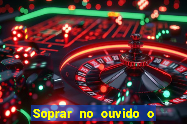 Soprar no ouvido o que significa de uma pessoa
