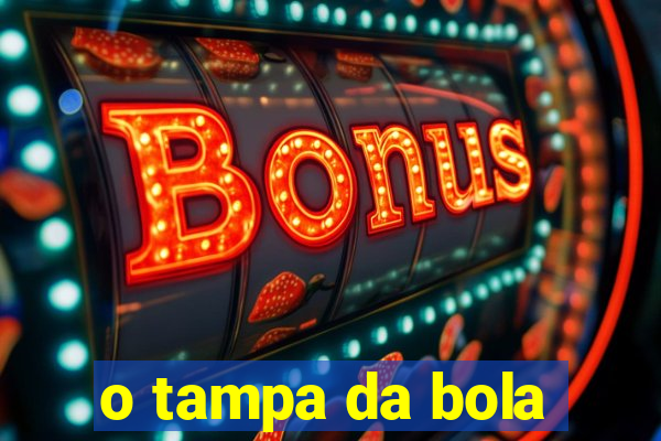 o tampa da bola