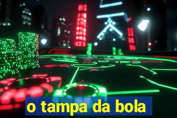 o tampa da bola