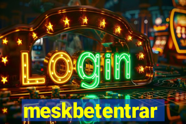 meskbetentrar