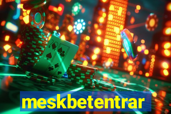 meskbetentrar