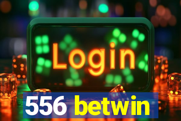 556 betwin