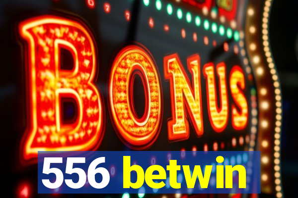 556 betwin