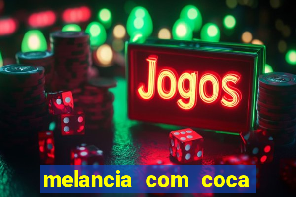 melancia com coca cola faz mal