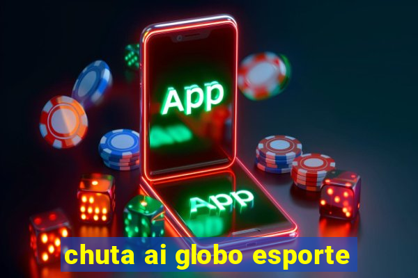 chuta ai globo esporte