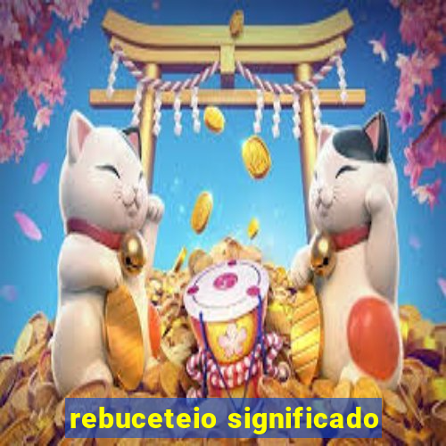 rebuceteio significado