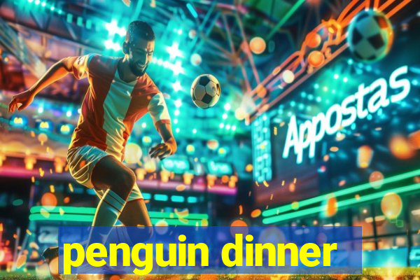 penguin dinner