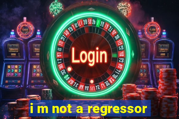 i m not a regressor