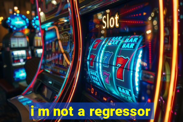 i m not a regressor
