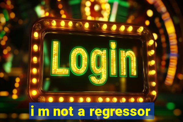 i m not a regressor