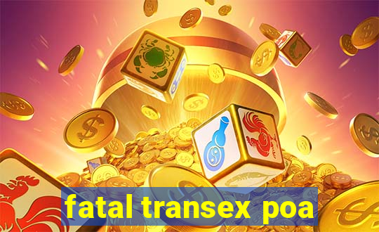 fatal transex poa