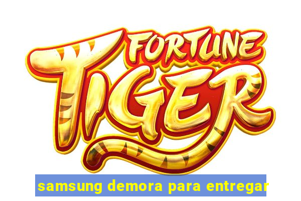 samsung demora para entregar
