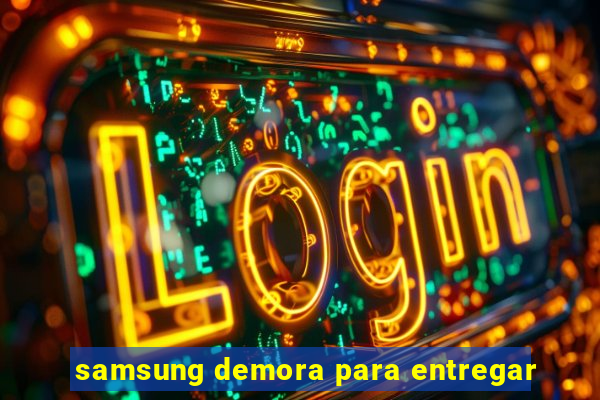 samsung demora para entregar