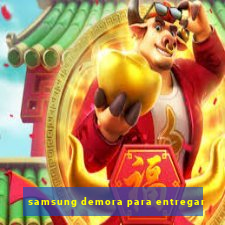 samsung demora para entregar