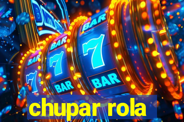 chupar rola