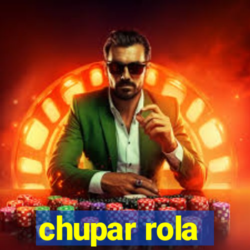 chupar rola